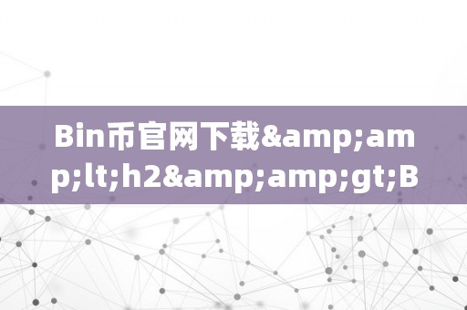 Bin币官网下载&amp;lt;h2&amp;gt;Bin币官网下载&amp;lt;/h2&amp;gt;