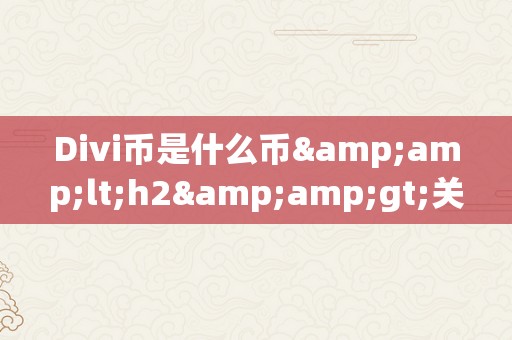 Divi币是什么币&amp;lt;h2&amp;gt;关键词：Divi币是什么币&amp;lt;/h2&amp;gt;