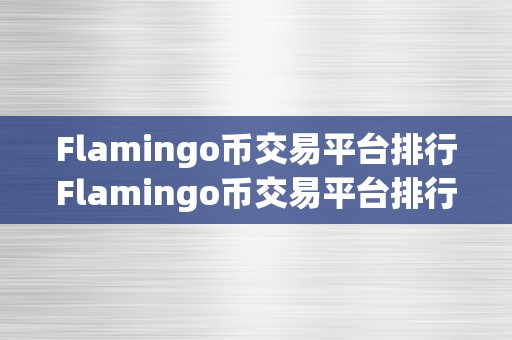 Flamingo币交易平台排行Flamingo币交易平台排行：平安、便利、高效的投资选择