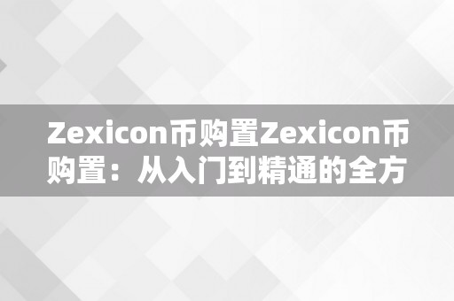 Zexicon币购置Zexicon币购置：从入门到精通的全方位指南