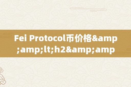 Fei Protocol币价格&amp;lt;h2&amp;gt;Fei Protocol币价格的影响因素及市场前景阐发&amp;lt;/h2&amp;gt;