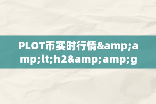 PLOT币实时行情&amp;lt;h2&amp;gt;PLOT币实时行情深度解析&amp;lt;/h2&amp;gt;