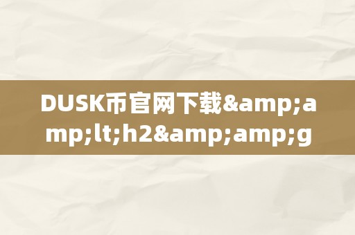 DUSK币官网下载&amp;lt;h2&amp;gt;DUSK币官网下载：摸索将来数字货币的新篇章&amp;lt;/h2&amp;gt;