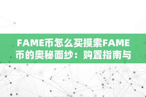 FAME币怎么买摸索FAME币的奥秘面纱：购置指南与将来瞻望