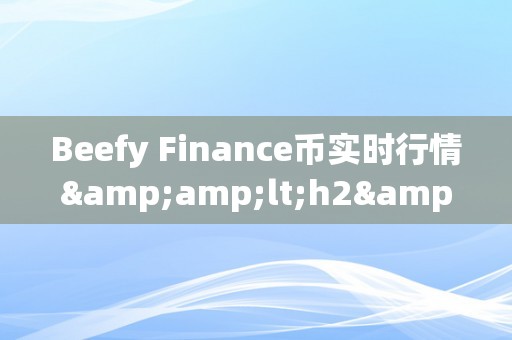 Beefy Finance币实时行情&amp;lt;h2&amp;gt;Beefy Finance币实时行情深度解析&amp;lt;/h2&amp;gt;