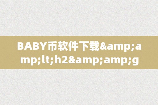 BABY币软件下载&amp;lt;h2&amp;gt;BABY币软件下载：从入门到精通&amp;lt;/h2&amp;gt;