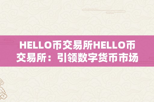 HELLO币交易所HELLO币交易所：引领数字货币市场的新星