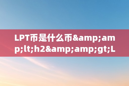 LPT币是什么币&amp;lt;h2&amp;gt;LPT币是什么币&amp;lt;/h2&amp;gt;