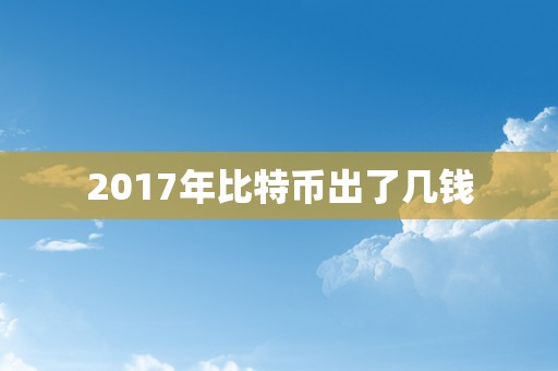 2017年比特币出了几钱