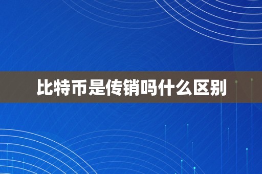 比特币是传销吗什么区别