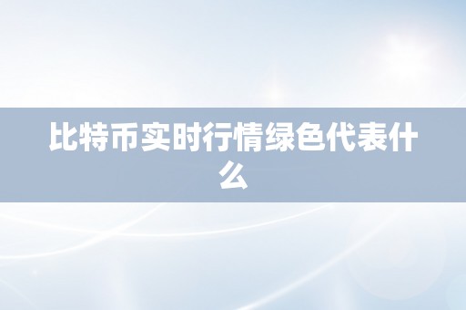 比特币实时行情绿色代表什么