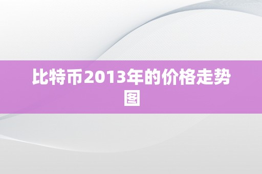 比特币2013年的价格走势图