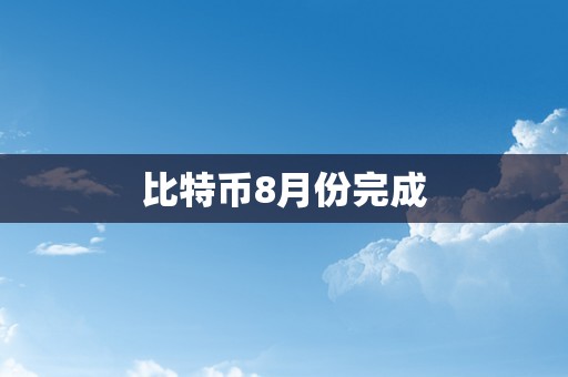 比特币8月份完成