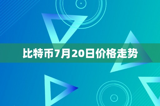 比特币7月20日价格走势