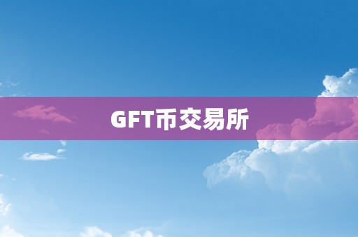 GFT币交易所