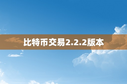 比特币交易2.2.2版本