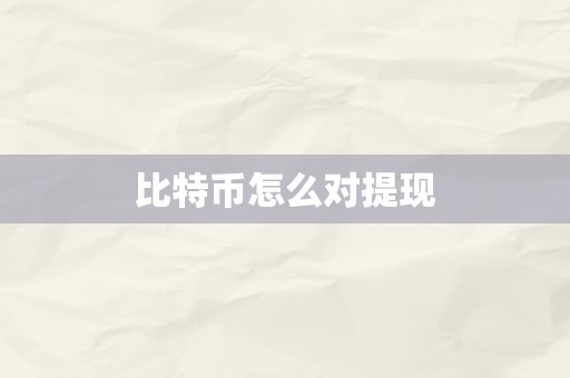 比特币怎么对提现