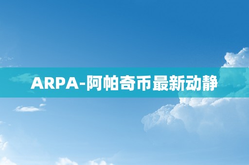 ARPA-阿帕奇币最新动静