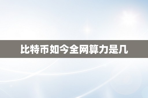 比特币如今全网算力是几