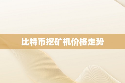 比特币挖矿机价格走势