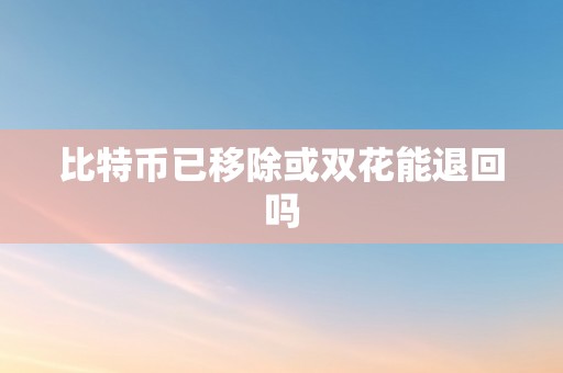 比特币已移除或双花能退回吗