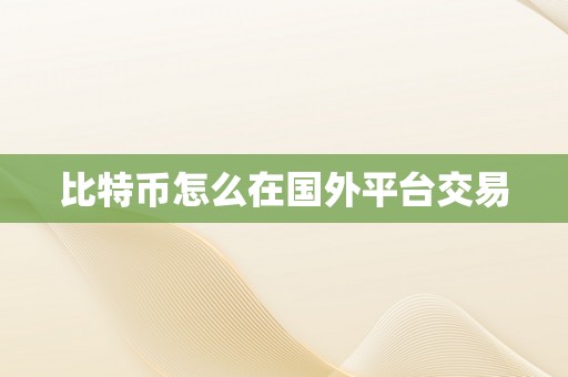 比特币怎么在国外平台交易