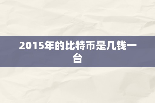 2015年的比特币是几钱一台