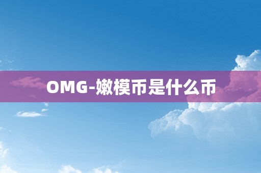 OMG-嫩模币是什么币