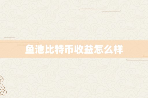 鱼池比特币收益怎么样