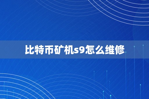 比特币矿机s9怎么维修