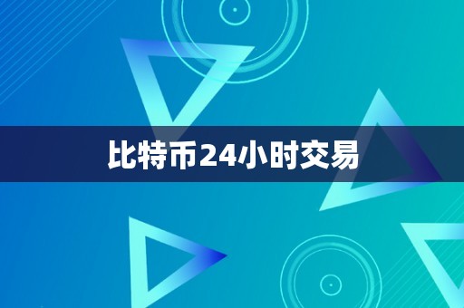 比特币24小时交易