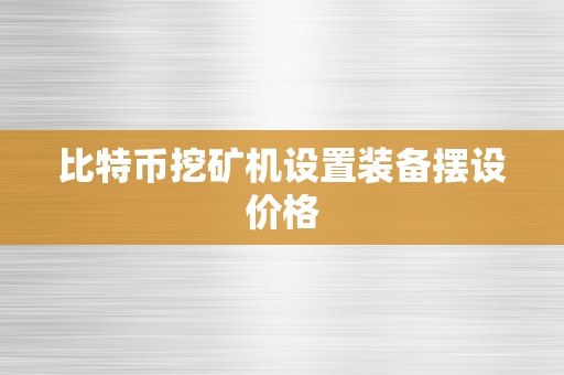 比特币挖矿机设置装备摆设价格