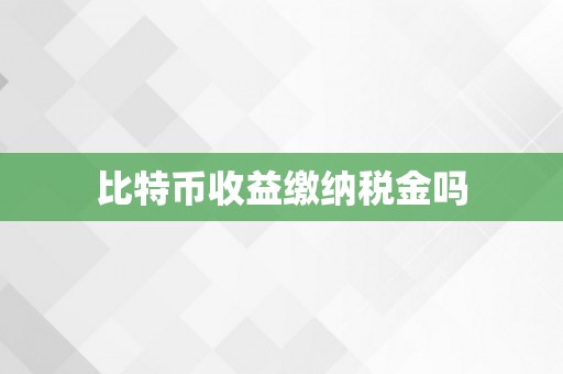 比特币收益缴纳税金吗