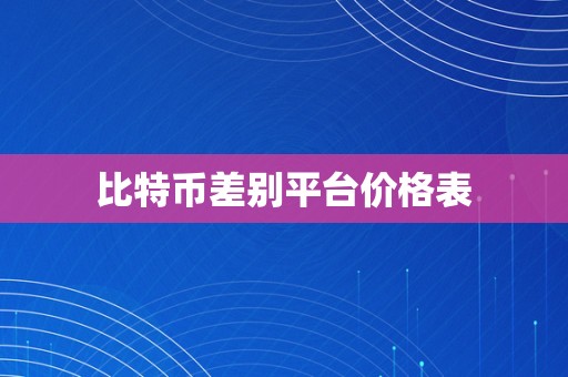 比特币差别平台价格表