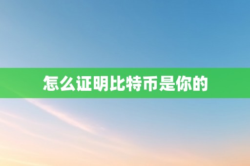 怎么证明比特币是你的