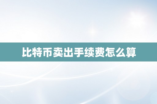 比特币卖出手续费怎么算