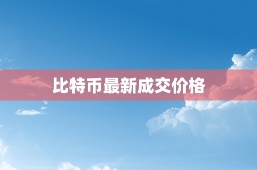 比特币最新成交价格