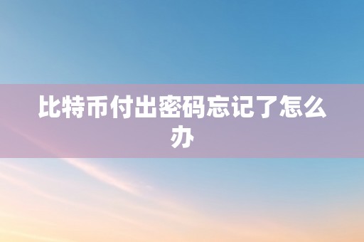 比特币付出密码忘记了怎么办