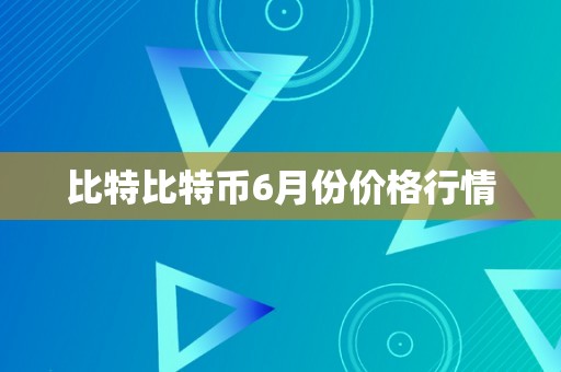 比特比特币6月份价格行情