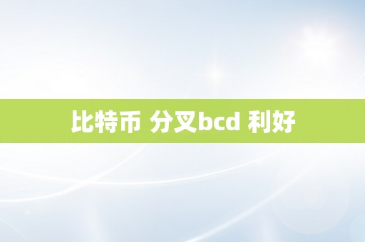 比特币 分叉bcd 利好