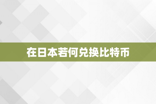 在日本若何兑换比特币