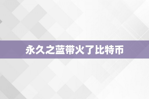 永久之蓝带火了比特币