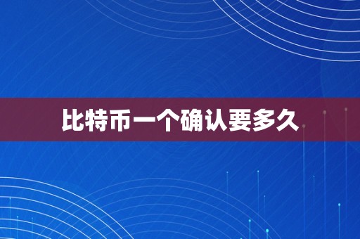 比特币一个确认要多久