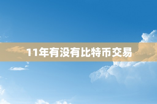 11年有没有比特币交易