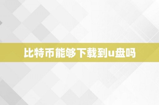 比特币能够下载到u盘吗