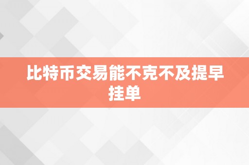 比特币交易能不克不及提早挂单