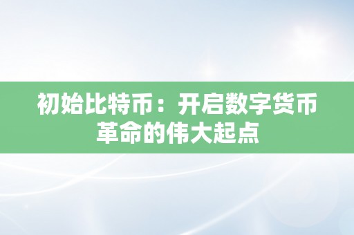 初始比特币：开启数字货币革命的伟大起点