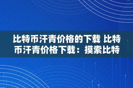 比特币汗青价格的下载 比特币汗青价格下载：摸索比特币价格变更趋向与汗青价格走势的全面指南 