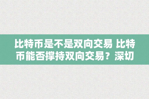 比特币是不是双向交易 比特币能否撑持双向交易？深切切磋比特币的交易机造、特征和限造 