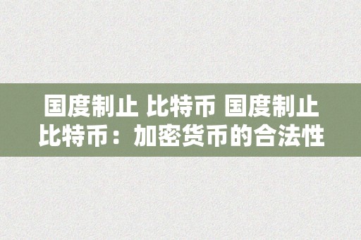 国度制止 比特币 国度制止比特币：加密货币的合法性和影响 